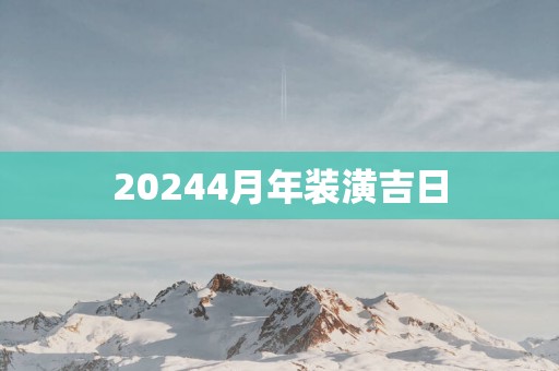 20254月年装潢吉日