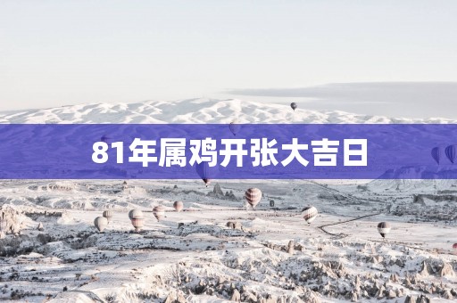 81年属鸡开张大吉日