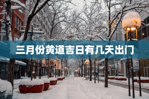 三月份黄道吉日有几天出门