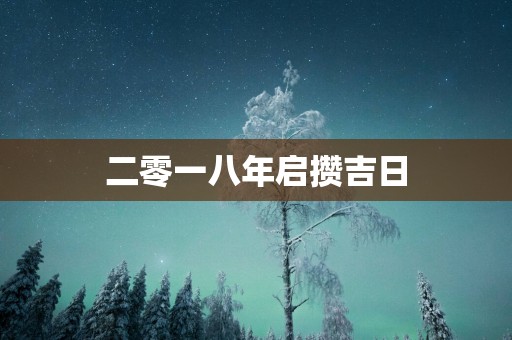二零一八年启攒吉日