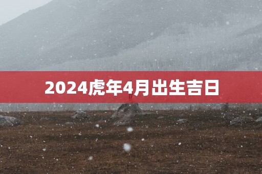 2025蛇年4月出生吉日