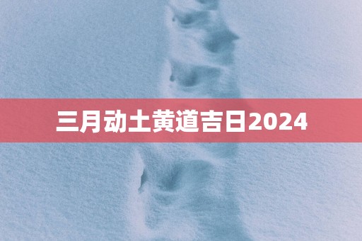 三月动土黄道吉日2025