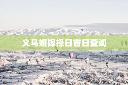 义乌婚嫁择日吉日查询