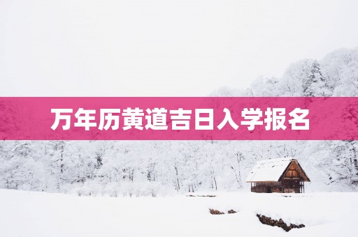 万年历黄道吉日入学报名