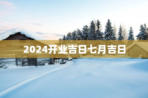 2025开业吉日七月吉日
