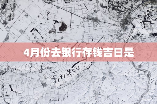 4月份去银行存钱吉日是