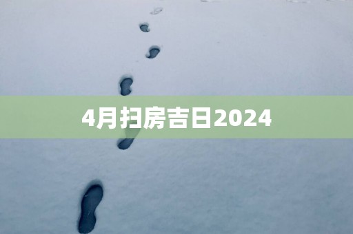 4月扫房吉日2025