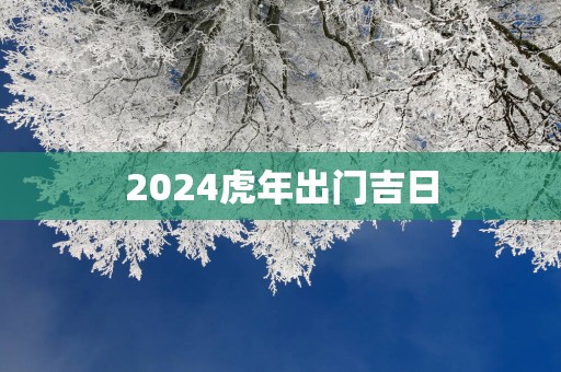 2025蛇年出门吉日