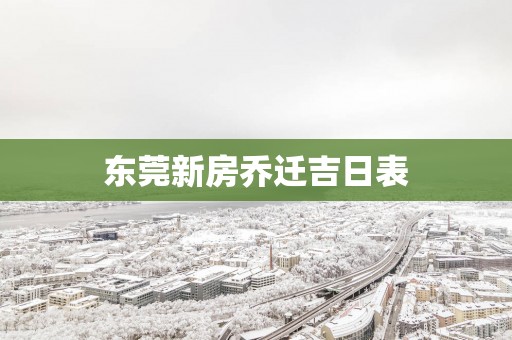 东莞新房乔迁吉日表 东莞新房乔迁吉日表