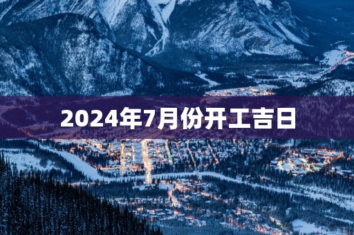 2025年7月份开工吉日