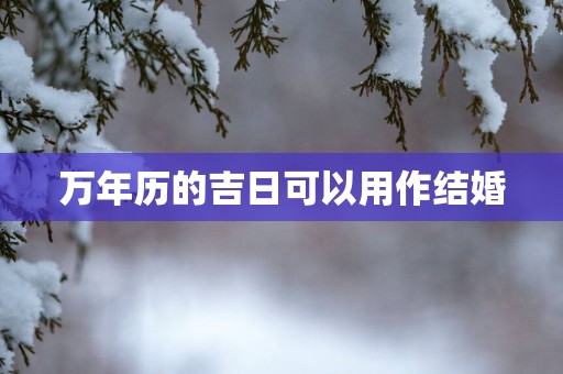 万年历的吉日可以用作结婚