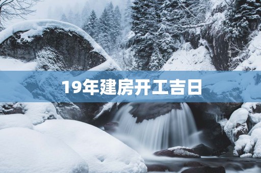 19年建房开工吉日