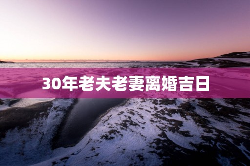 30年老夫老妻离婚吉日