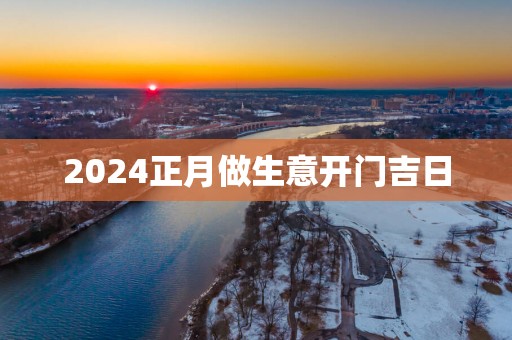 2025正月做生意开门吉日