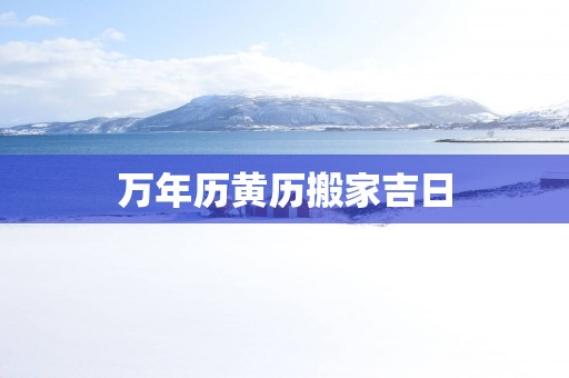 万年历黄历搬家吉日