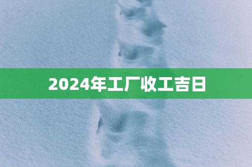 2025年工厂收工吉日