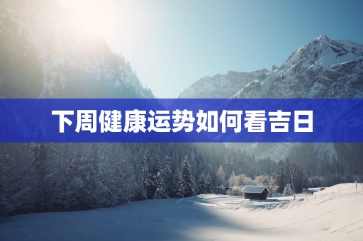下周健康运势如何看吉日