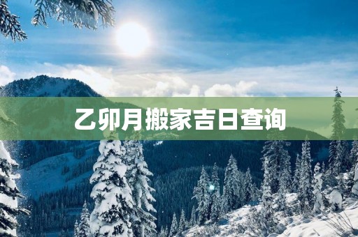 乙卯月搬家吉日查询