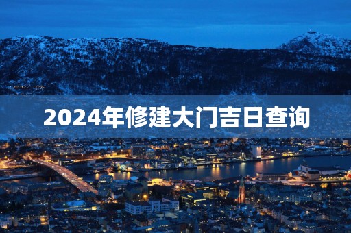 2025年修建大门吉日查询