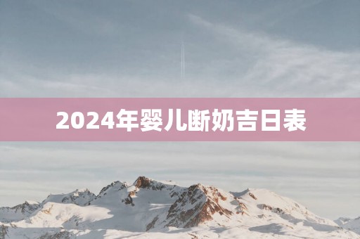 2025年婴儿断奶吉日表