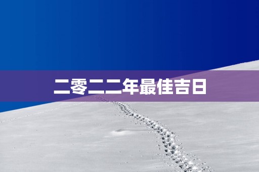 二零二二年最佳吉日