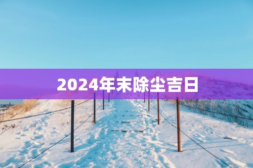 2026年末除尘吉日