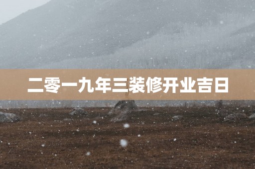 二零一九年三装修开业吉日