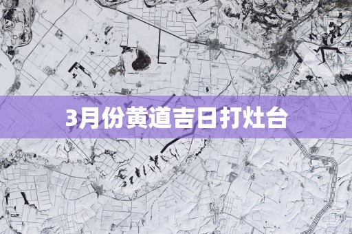 3月份黄道吉日打灶台