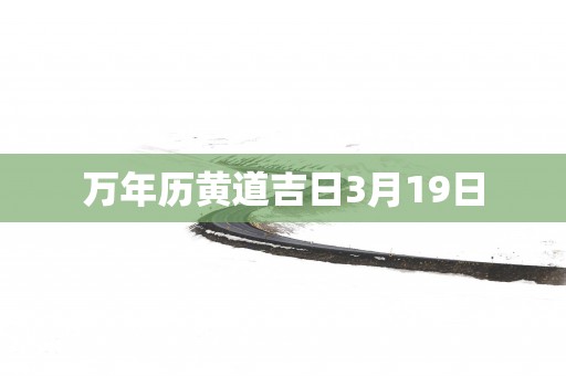 万年历黄道吉日3月19日