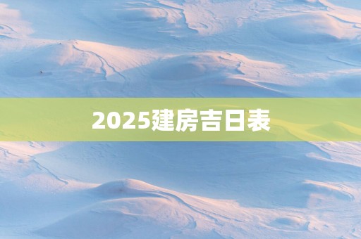 2025建房吉日表