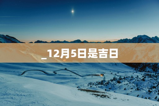_12月5日是吉日