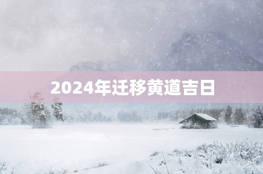 2025年迁移黄道吉日
