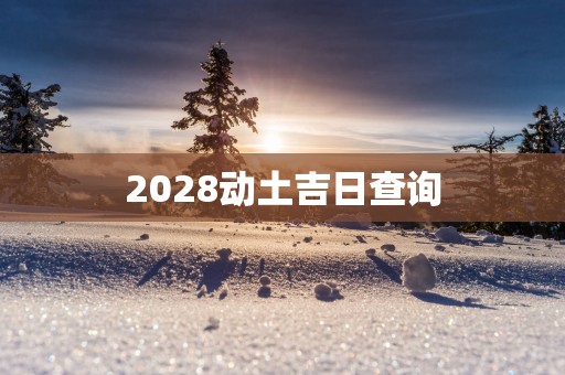 2028动土吉日查询