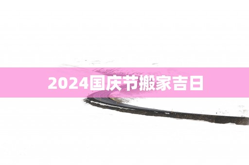 2025国庆节搬家吉日