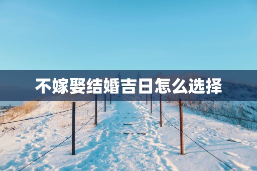 不嫁娶结婚吉日怎么选择