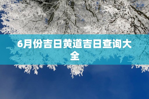 6月份吉日黄道吉日查询大全