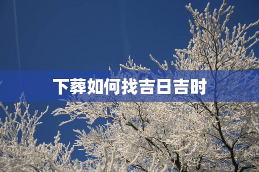 下葬如何找吉日吉时