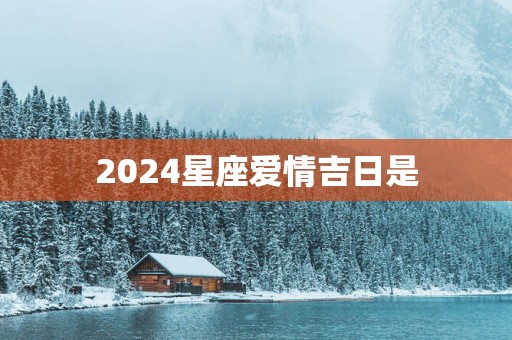 2025星座爱情吉日是