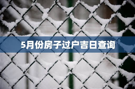 5月份房子过户吉日查询