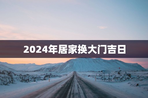 2025年居家换大门吉日
