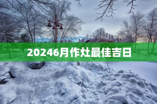 20256月作灶最佳吉日