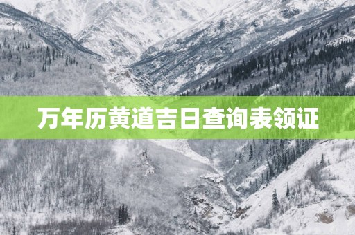 万年历黄道吉日查询表领证