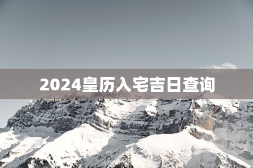 2025皇历入宅吉日查询