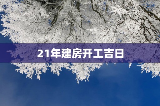 21年建房开工吉日