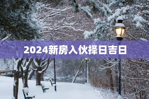 2025新房入伙择日吉日