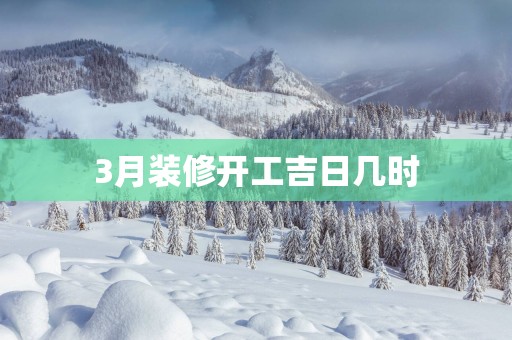 3月装修开工吉日几时