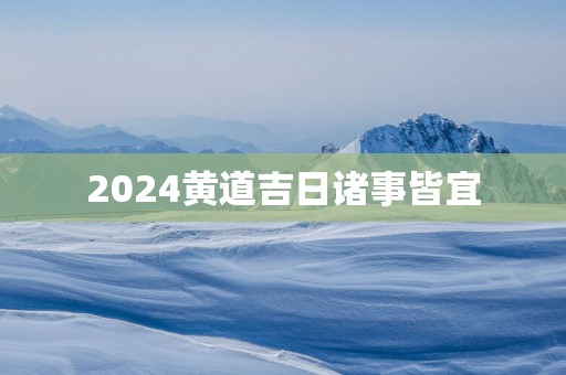 2025黄道吉日诸事皆宜