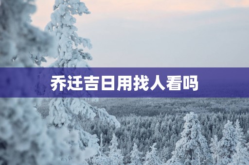 乔迁吉日用找人看吗
