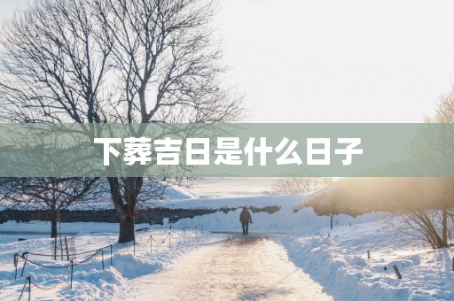 下葬吉日是什么日子