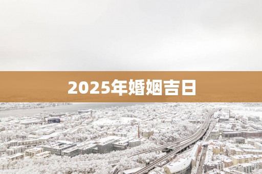 2025年婚姻吉日